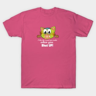 I like the sound you make when you SHUT UP T-Shirt